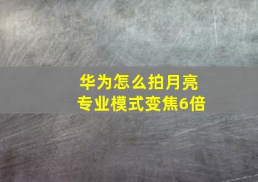 华为怎么拍月亮专业模式变焦6倍