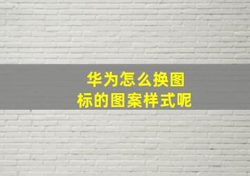 华为怎么换图标的图案样式呢