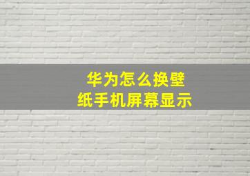 华为怎么换壁纸手机屏幕显示