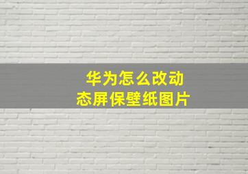 华为怎么改动态屏保壁纸图片