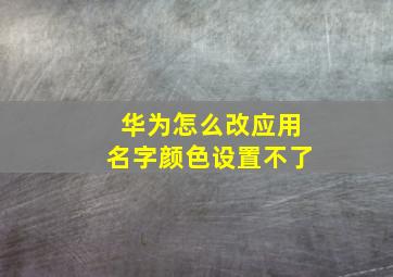 华为怎么改应用名字颜色设置不了