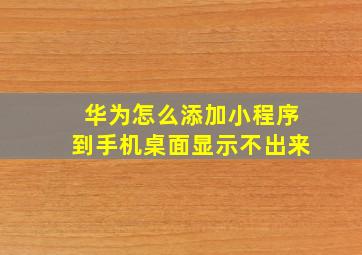 华为怎么添加小程序到手机桌面显示不出来