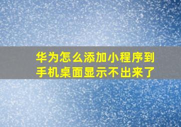 华为怎么添加小程序到手机桌面显示不出来了