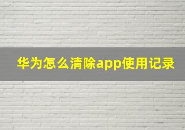 华为怎么清除app使用记录