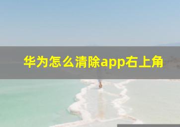 华为怎么清除app右上角