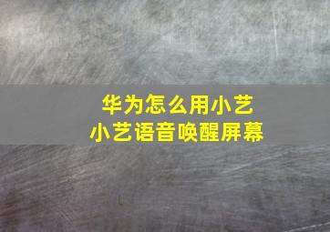 华为怎么用小艺小艺语音唤醒屏幕