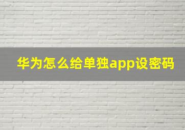 华为怎么给单独app设密码