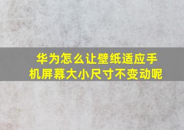 华为怎么让壁纸适应手机屏幕大小尺寸不变动呢