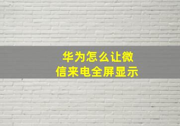 华为怎么让微信来电全屏显示