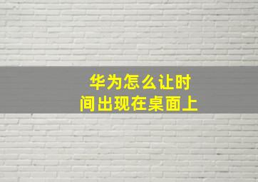 华为怎么让时间出现在桌面上