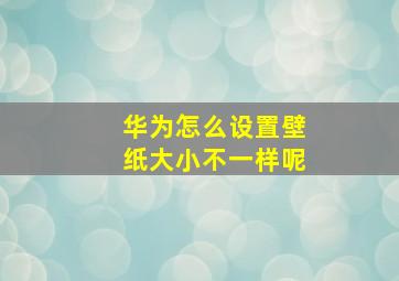 华为怎么设置壁纸大小不一样呢