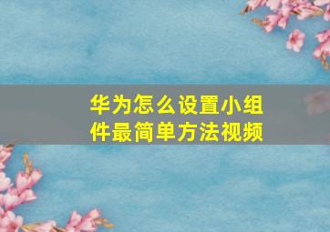 华为怎么设置小组件最简单方法视频