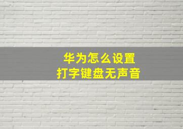 华为怎么设置打字键盘无声音