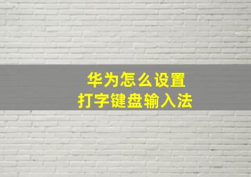 华为怎么设置打字键盘输入法