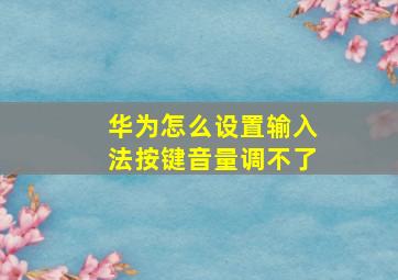 华为怎么设置输入法按键音量调不了