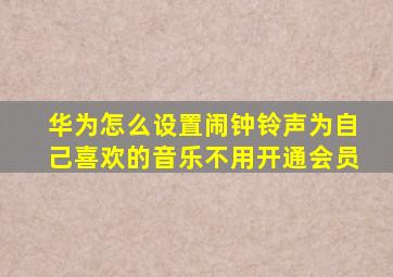 华为怎么设置闹钟铃声为自己喜欢的音乐不用开通会员