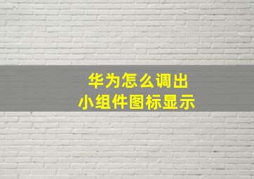 华为怎么调出小组件图标显示