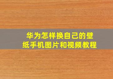 华为怎样换自己的壁纸手机图片和视频教程