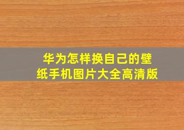 华为怎样换自己的壁纸手机图片大全高清版