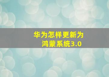 华为怎样更新为鸿蒙系统3.0