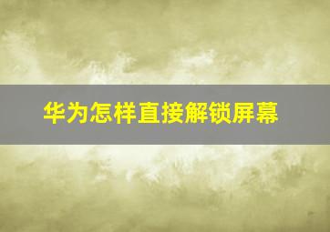 华为怎样直接解锁屏幕