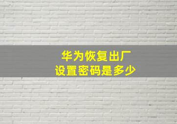 华为恢复出厂设置密码是多少