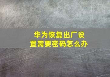 华为恢复出厂设置需要密码怎么办