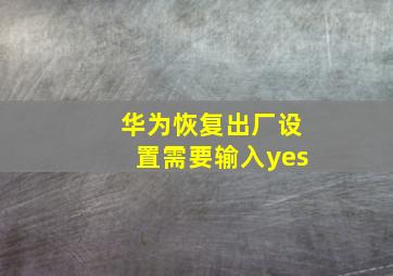 华为恢复出厂设置需要输入yes