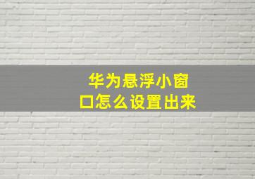 华为悬浮小窗口怎么设置出来