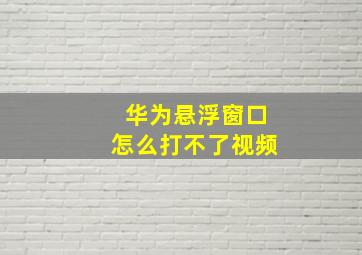 华为悬浮窗口怎么打不了视频