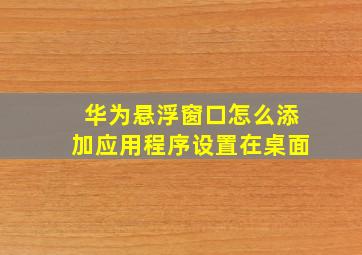 华为悬浮窗口怎么添加应用程序设置在桌面