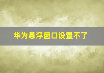 华为悬浮窗口设置不了