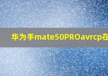 华为手mate50PROavrcp在哪里