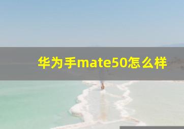 华为手mate50怎么样