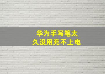 华为手写笔太久没用充不上电