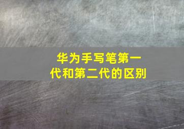 华为手写笔第一代和第二代的区别