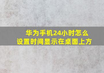 华为手机24小时怎么设置时间显示在桌面上方