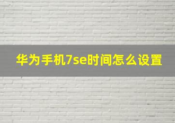 华为手机7se时间怎么设置