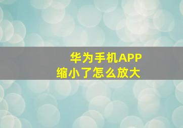 华为手机APP缩小了怎么放大