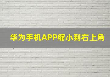 华为手机APP缩小到右上角