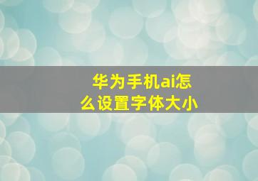 华为手机ai怎么设置字体大小