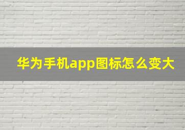 华为手机app图标怎么变大