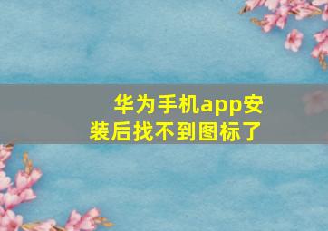 华为手机app安装后找不到图标了