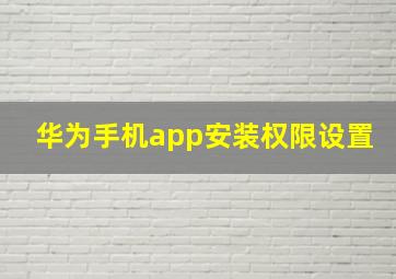 华为手机app安装权限设置