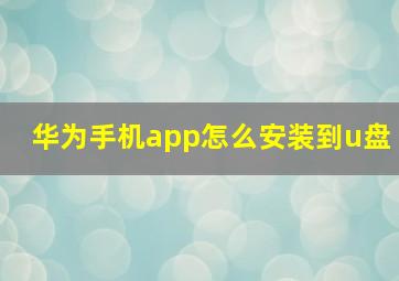 华为手机app怎么安装到u盘