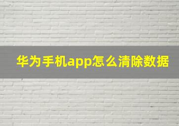 华为手机app怎么清除数据