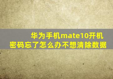 华为手机mate10开机密码忘了怎么办不想清除数据