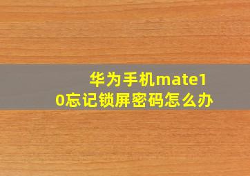 华为手机mate10忘记锁屏密码怎么办