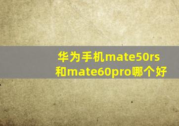 华为手机mate50rs和mate60pro哪个好