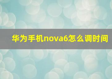 华为手机nova6怎么调时间